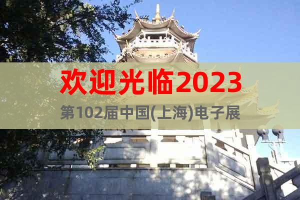 歡迎光臨2023第102屆中國(guó)(上海)電子展