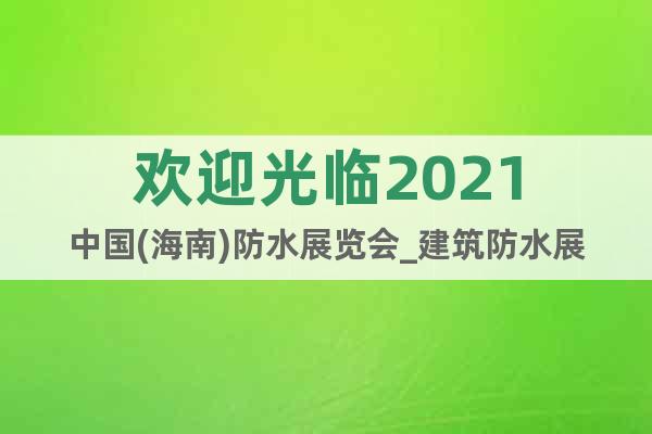 欢迎光临2021中国(海南)防水展览会_建筑防水展