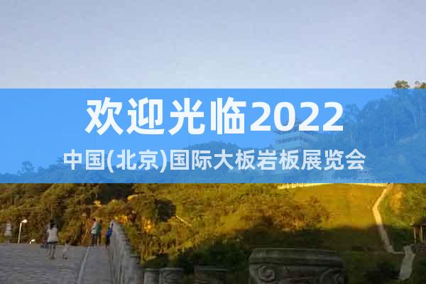 歡迎光臨2022中國(北京)國際大板巖板展覽會