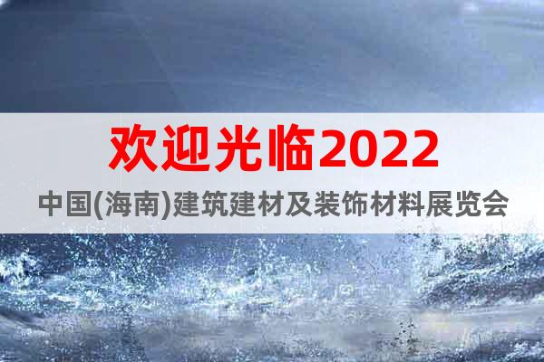 欢迎光临2022中国(海南)建筑建材及装饰材料展览会