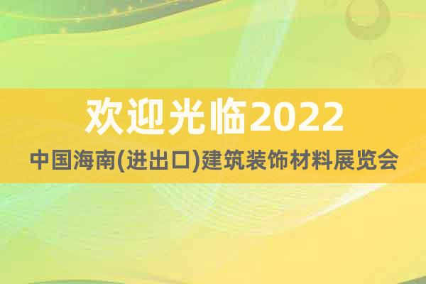 歡迎光臨2022中國海南(進(jìn)出口)建筑裝飾材料展覽會
