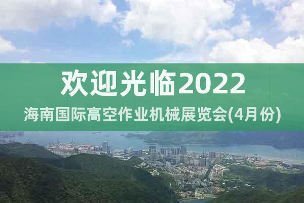 欢迎光临2022海南国际高空作业机械展览会(4月份)