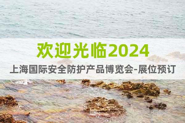 欢迎光临2024上海国际安全防护产品博览会-展位预订