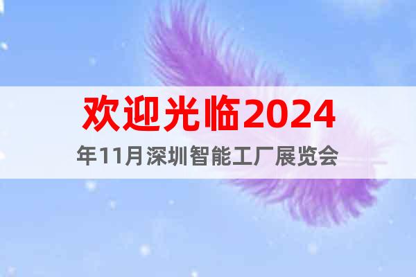 欢迎光临2024年11月深圳智能工厂展览会