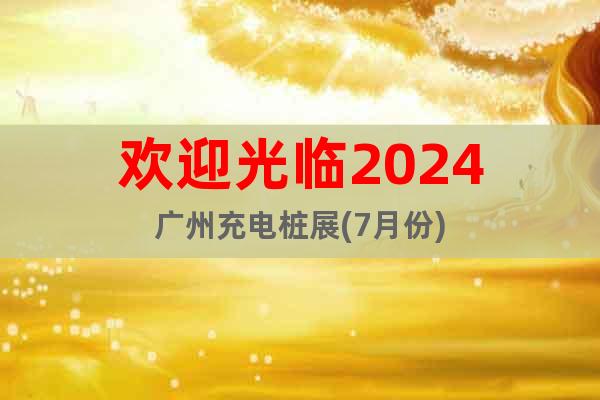 歡迎光臨2024廣州充電樁展(7月份)