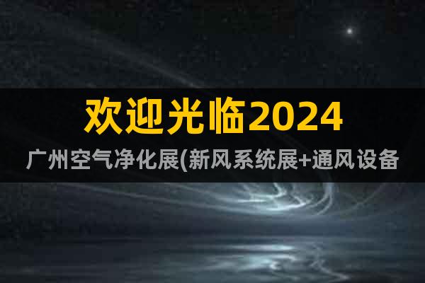 欢迎光临2024广州空气净化展(新风系统展+通风设备展)