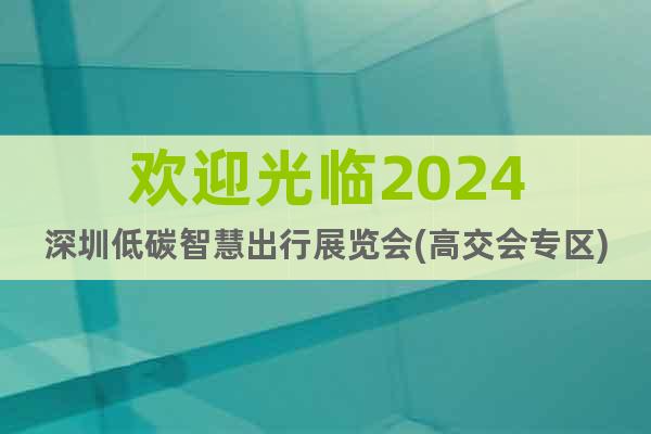 歡迎光臨2024深圳低碳智慧出行展覽會(高交會專區(qū))
