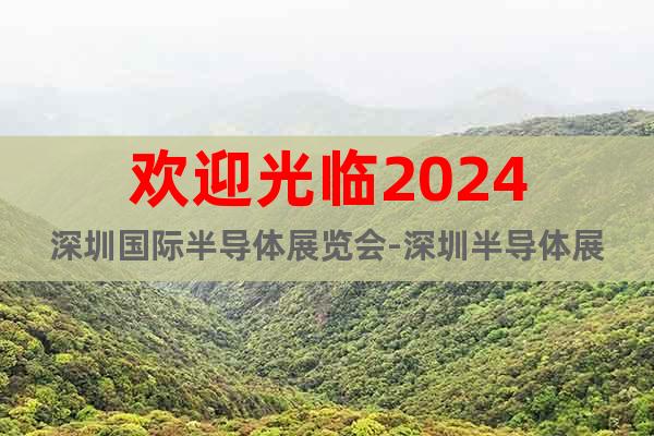 歡迎光臨2024深圳國際半導(dǎo)體展覽會-深圳半導(dǎo)體展