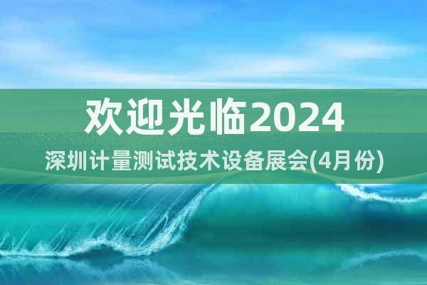 欢迎光临2024深圳计量测试技术设备展会(4月份)