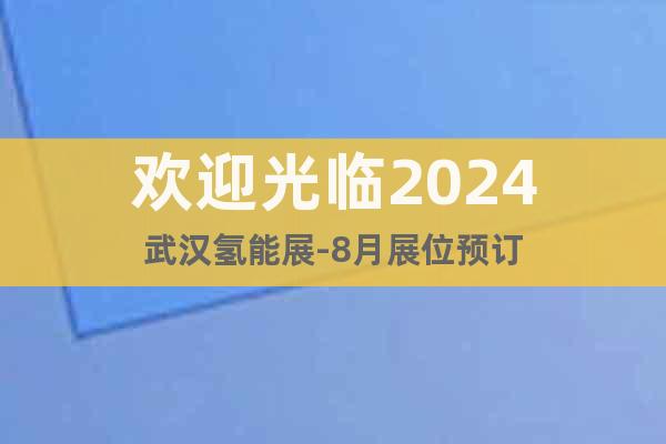 歡迎光臨2024武漢氫能展-8月展位預(yù)訂