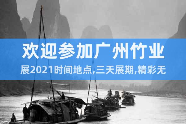 欢迎参加广州竹业展2021时间地点,三天展期,精彩无限