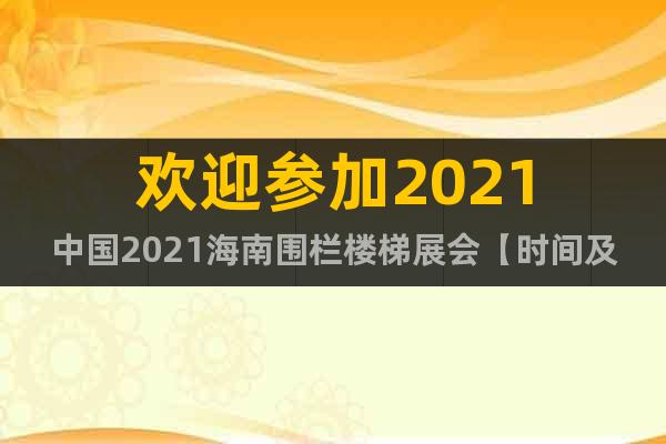 欢迎参加2021中国2021海南围栏楼梯展会【时间及展馆】