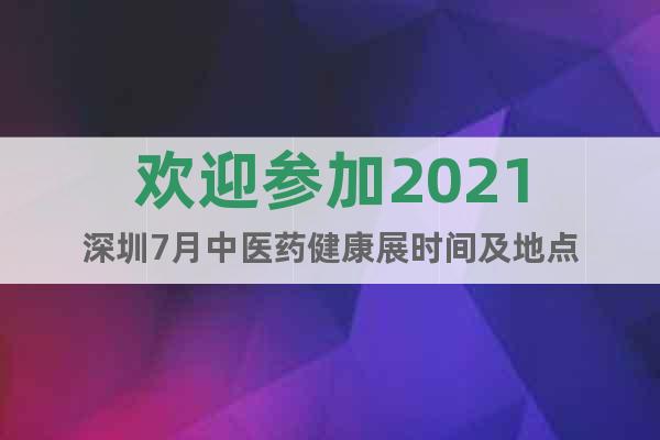 歡迎參加2021深圳7月中醫(yī)藥健康展時間及地點(diǎn)
