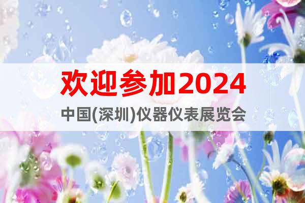 欢迎参加2024中国(深圳)仪器仪表展览会