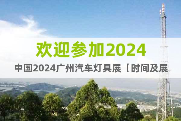 欢迎参加2024中国2024广州汽车灯具展【时间及展馆】