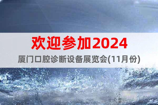 歡迎參加2024廈門口腔診斷設(shè)備展覽會(huì)(11月份)