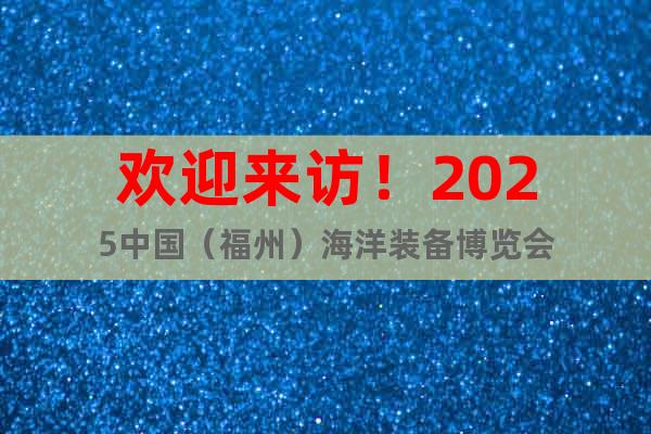 歡迎來訪！2025中國（福州）海洋裝備博覽會