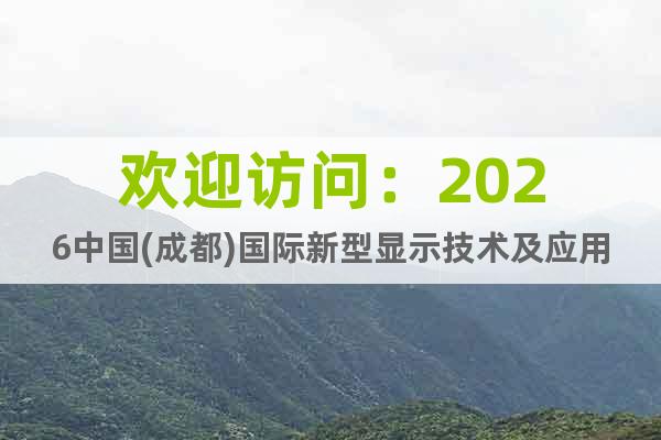 歡迎訪問：2026中國(成都)國際新型顯示技術(shù)及應(yīng)用展覽會(huì)