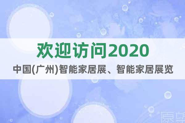 歡迎訪問(wèn)2020中國(guó)(廣州)智能家居展、智能家居展覽會(huì)