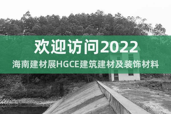 欢迎访问2022海南建材展HGCE建筑建材及装饰材料展览会