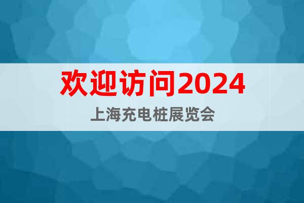 歡迎訪問(wèn)2024上海充電樁展覽會(huì)