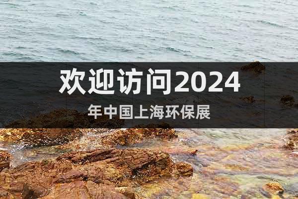 欢迎访问2024年中国上海环保展