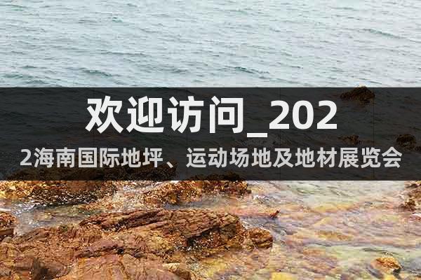 歡迎訪問_2022海南國際地坪、運動場地及地材展覽會