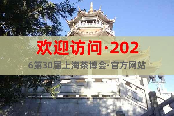 歡迎訪問·2026第30屆上海茶博會·官方網(wǎng)站