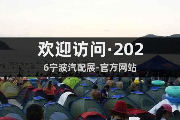 歡迎訪問·2026寧波汽配展-官方網(wǎng)站