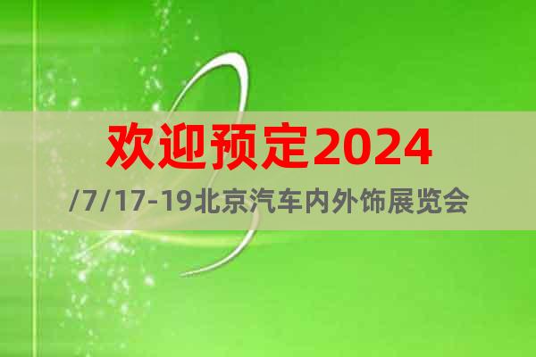 歡迎預(yù)定2024/7/17-19北京汽車內(nèi)外飾展覽會