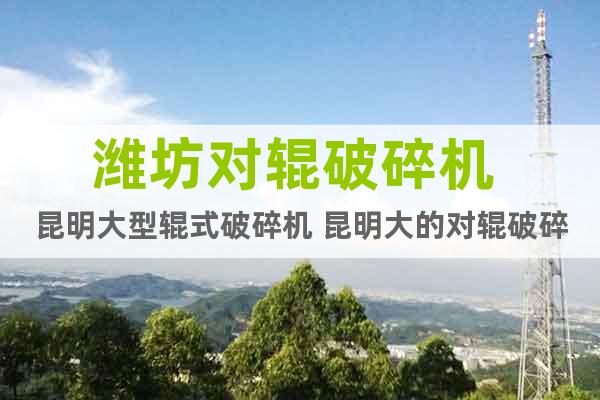濰坊對(duì)輥破碎機(jī) 昆明大型輥式破碎機(jī) 昆明大的對(duì)輥破碎機(jī)廠家