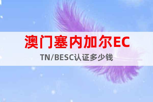 澳門塞內(nèi)加爾ECTN/BESC認(rèn)證多少錢