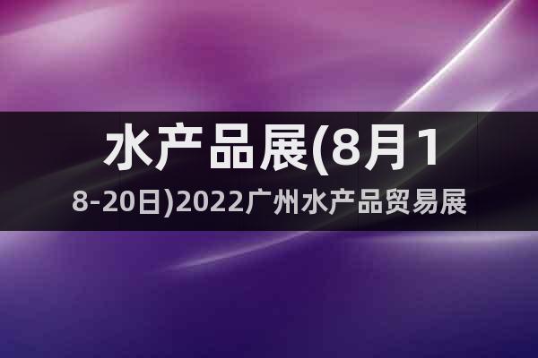 水產(chǎn)品展(8月18-20日)2022廣州水產(chǎn)品貿(mào)易展覽會