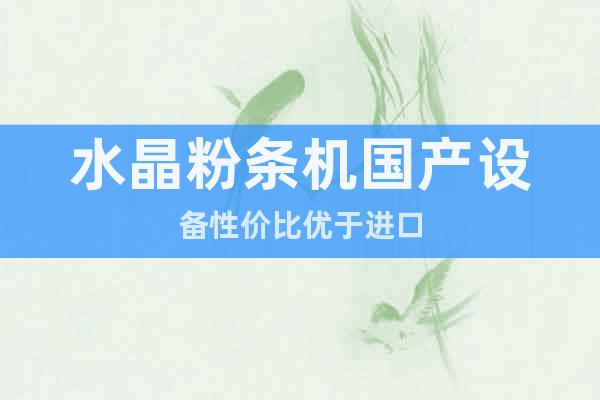 水晶粉條機(jī)國(guó)產(chǎn)設(shè)備性?xún)r(jià)比優(yōu)于進(jìn)口