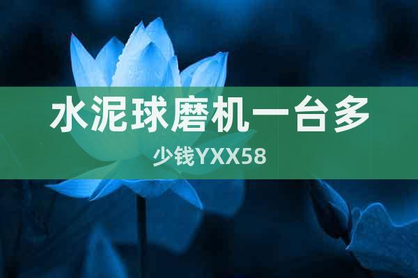 水泥球磨機(jī)一臺(tái)多少錢YXX58