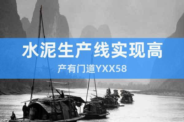 水泥生產(chǎn)線實(shí)現(xiàn)高產(chǎn)有門道YXX58