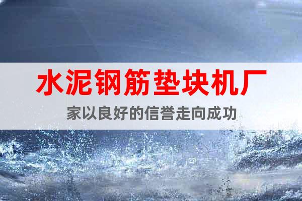 水泥鋼筋墊塊機(jī)廠家以良好的信譽(yù)走向成功