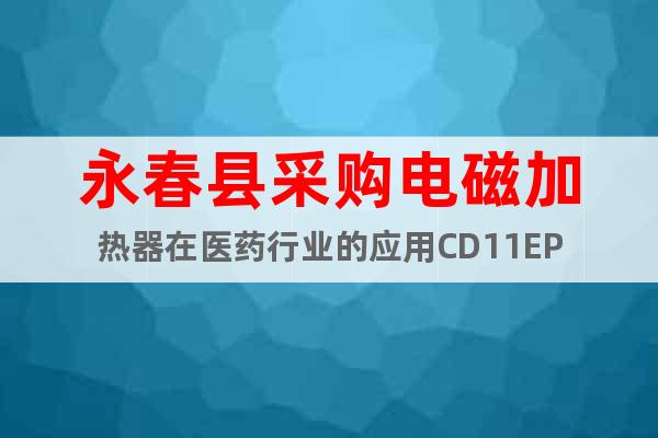 永春县采购电磁加热器在医药行业的应用CD11EP