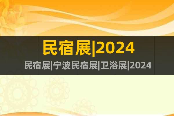 民宿展|2024民宿展|宁波民宿展|卫浴展|2024卫浴展