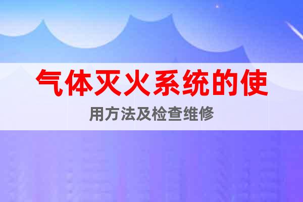 氣體滅火系統(tǒng)的使用方法及檢查維修