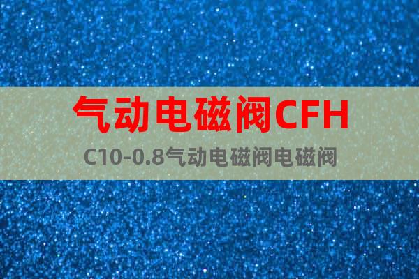 氣動(dòng)電磁閥CFHC10-0.8氣動(dòng)電磁閥電磁閥