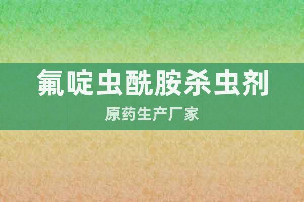 氟啶蟲酰胺殺蟲劑原藥生產(chǎn)廠家