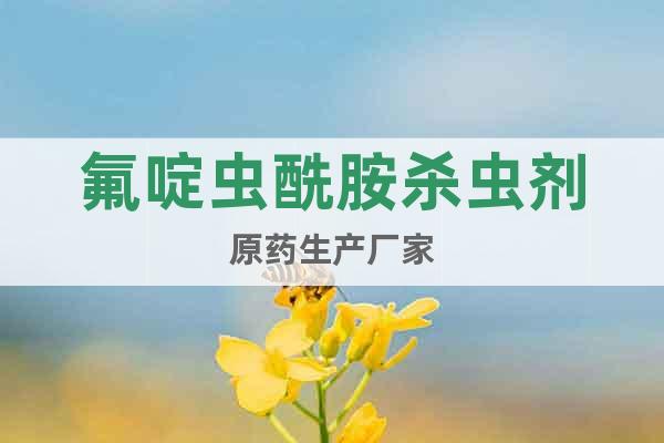 氟啶蟲酰胺殺蟲劑原藥生產廠家