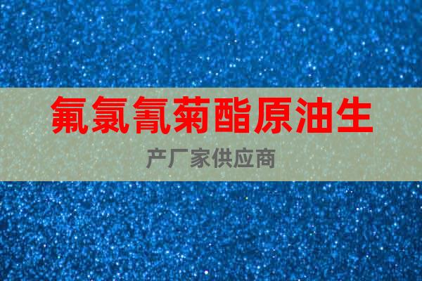 氟氯氰菊酯原油生產(chǎn)廠家供應(yīng)商