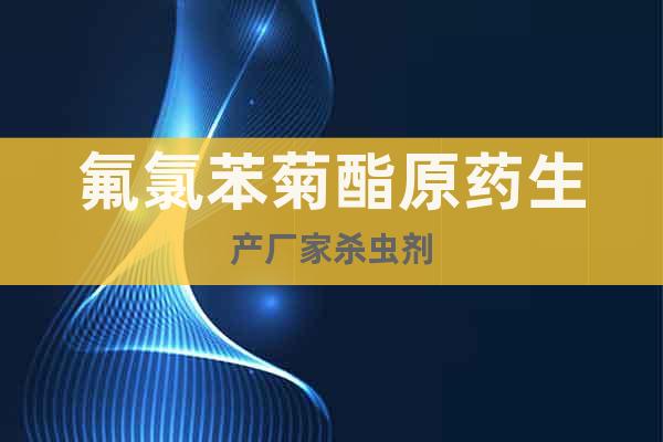 氟氯苯菊酯原藥生產(chǎn)廠家殺蟲(chóng)劑