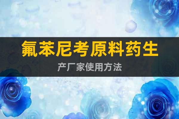 氟苯尼考原料藥生產(chǎn)廠家使用方法