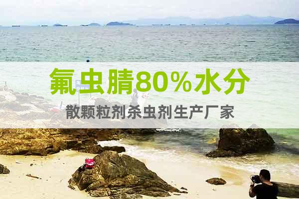 氟蟲腈80%水分散顆粒劑殺蟲劑生產(chǎn)廠家