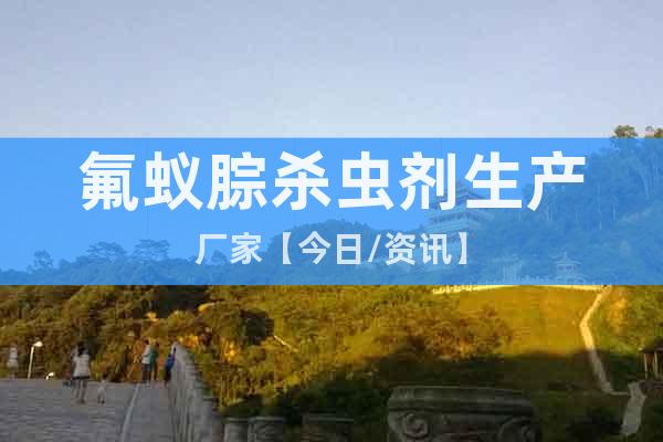 氟蟻腙殺蟲劑生產(chǎn)廠家【今日/資訊】
