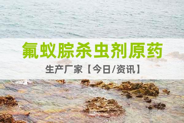 氟蟻腙殺蟲劑原藥生產(chǎn)廠家【今日/資訊】