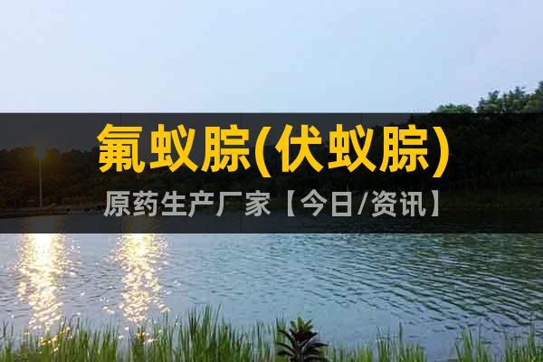 氟蟻腙(伏蟻腙)原藥生產(chǎn)廠家【今日/資訊】